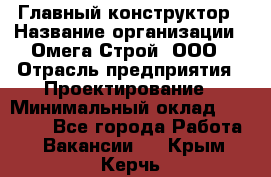 Главный конструктор › Название организации ­ Омега-Строй, ООО › Отрасль предприятия ­ Проектирование › Минимальный оклад ­ 55 000 - Все города Работа » Вакансии   . Крым,Керчь